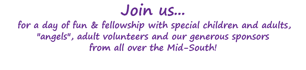 Join us... for a day of fun & fellowship with special children and adults, "angels", adult volunteers and our generous sponsors from all over the Mid-South!